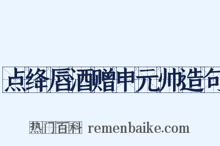 点绛唇酒赠申元帅造句是什么意思的图片